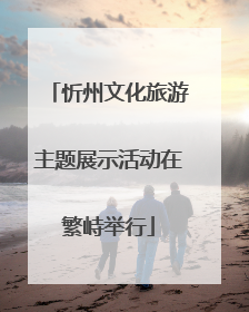 忻州文化旅游主题展示活动在繁峙举行