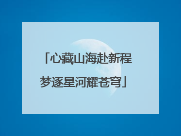 心藏山海赴新程 梦逐星河耀苍穹
