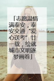 志愿温情满泰安，泰安交通“爱心送考”廿一载，绘就城市文明逐梦画卷