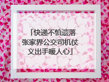 快递不慎遗落 张家界公交司机仗义出手暖人心