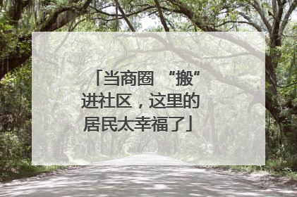 当商圈 “搬” 进社区，这里的居民太幸福了