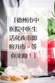 德州市中医院中医生活化夜市即将开市～等你来呦！
