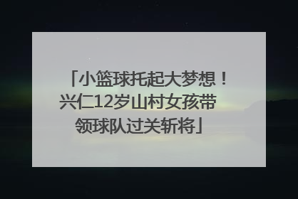小篮球托起大梦想！兴仁12岁山村女孩带领球队过关斩将