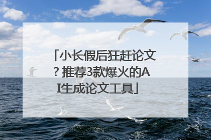 小长假后狂赶论文？推荐3款爆火的AI生成论文工具