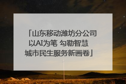 山东移动潍坊分公司以AI为笔 勾勒智慧城市民生服务新画卷