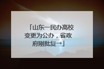 山东一民办高校变更为公办，省政府刚批复→