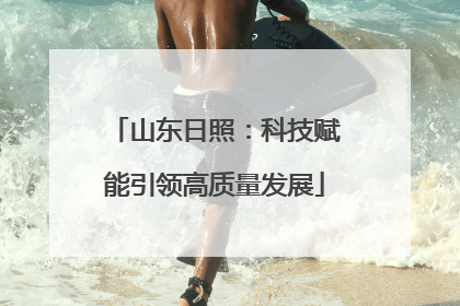 山东日照：科技赋能引领高质量发展