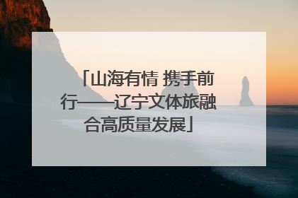 山海有情 携手前行——辽宁文体旅融合高质量发展