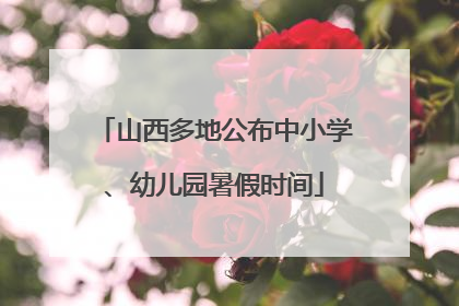 山西多地公布中小学、幼儿园暑假时间
