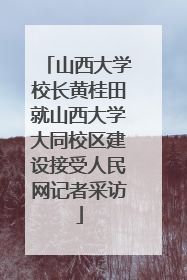 山西大学校长黄桂田就山西大学大同校区建设接受人民网记者采访