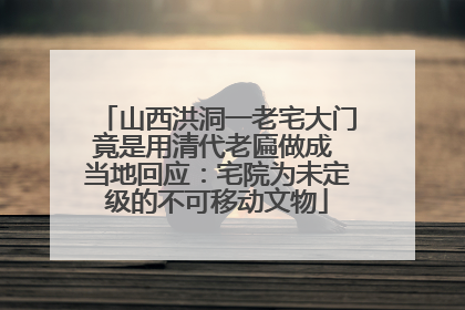 山西洪洞一老宅大门竟是用清代老匾做成 当地回应：宅院为未定级的不可移动文物