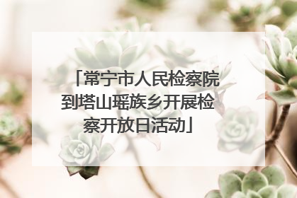 常宁市人民检察院到塔山瑶族乡开展检察开放日活动