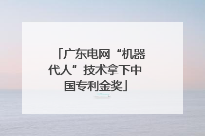广东电网“机器代人”技术拿下中国专利金奖