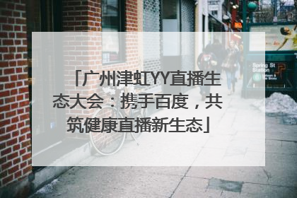 广州津虹YY直播生态大会：携手百度，共筑健康直播新生态