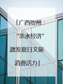 广西贺州：“亲水经济”激发夏日文旅消费活力