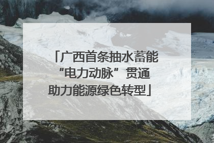 广西首条抽水蓄能“电力动脉”贯通 助力能源绿色转型