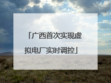 广西首次实现虚拟电厂实时调控
