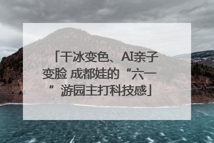 干冰变色、AI亲子变脸 成都娃的“六一”游园主打科技感