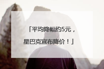 平均降幅约5元，星巴克宣布降价！