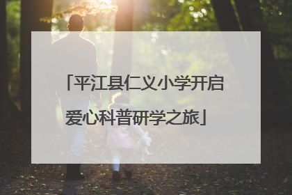 平江县仁义小学开启爱心科普研学之旅