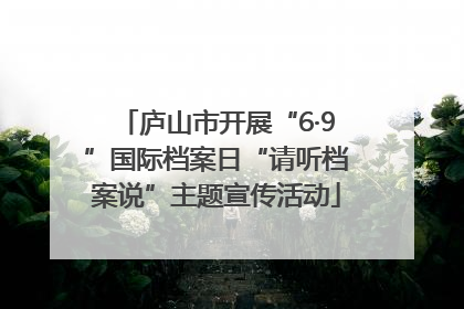 庐山市开展“6·9”国际档案日“请听档案说”主题宣传活动