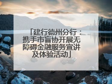 建行德州分行：携手市盲协开展无障碍金融服务宣讲及体验活动