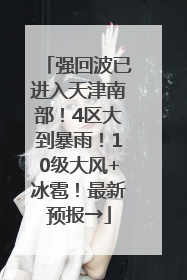 强回波已进入天津南部！4区大到暴雨！10级大风+冰雹！最新预报→