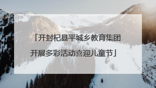 开封杞县平城乡教育集团开展多彩活动喜迎儿童节