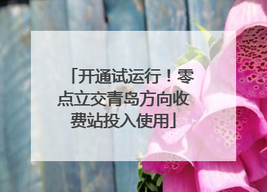 开通试运行！零点立交青岛方向收费站投入使用