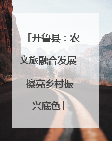 开鲁县：农文旅融合发展 擦亮乡村振兴底色