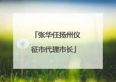 张华任扬州仪征市代理市长