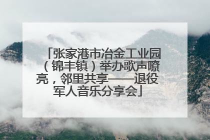 张家港市冶金工业园（锦丰镇）举办歌声嘹亮，邻里共享——退役军人音乐分享会