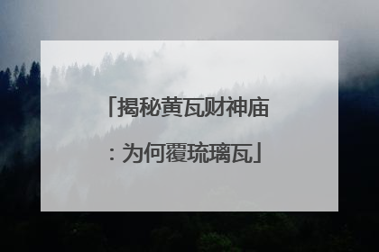 揭秘黄瓦财神庙：为何覆琉璃瓦