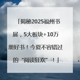 揭秘2025福州书展，5大板块+10万册好书！今夏不容错过的“阅读狂欢”！