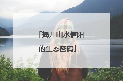 揭开山水信阳的生态密码