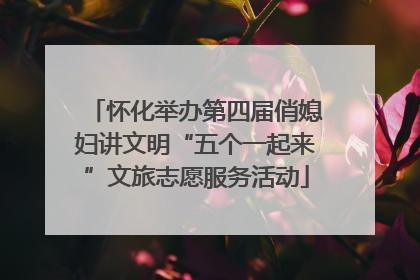 怀化举办第四届俏媳妇讲文明“五个一起来”文旅志愿服务活动