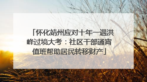 怀化靖州应对十年一遇洪峰过境大考：社区干部通宵值班帮助居民转移财产