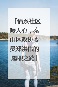 情系社区暖人心，泰山区政协委员郑洪伟的履职之路