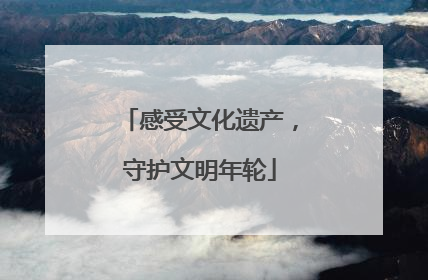 感受文化遗产，守护文明年轮