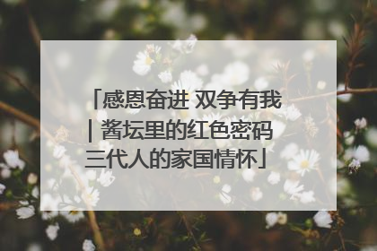 感恩奋进 双争有我｜酱坛里的红色密码 三代人的家国情怀