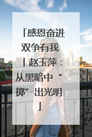 感恩奋进 双争有我丨赵玉萍：从黑暗中“掷”出光明