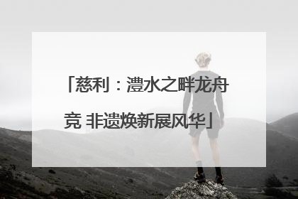 慈利：澧水之畔龙舟竞 非遗焕新展风华