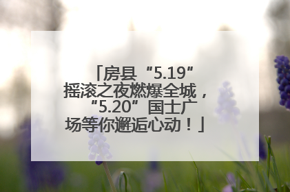 房县“5.19”摇滚之夜燃爆全城，“5.20”国士广场等你邂逅心动！