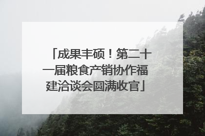 成果丰硕！第二十一届粮食产销协作福建洽谈会圆满收官