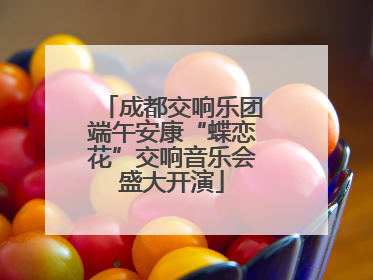 成都交响乐团端午安康“蝶恋花”交响音乐会盛大开演