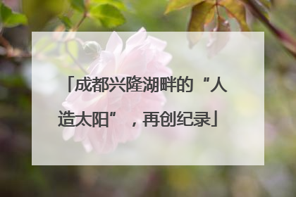 成都兴隆湖畔的“人造太阳”，再创纪录