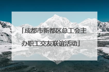 成都市新都区总工会主办职工交友联谊活动