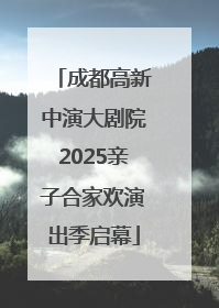 成都高新中演大剧院2025亲子合家欢演出季启幕