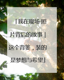 我在现场·照片背后的故事｜这个背篓，装的是梦想与希望
