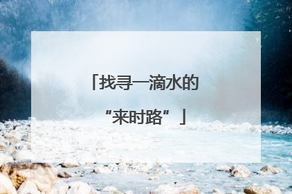 找寻一滴水的“来时路”